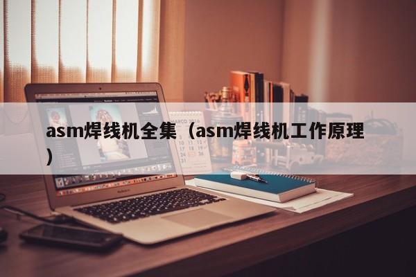 asm焊線機(jī)全集（asm焊線機(jī)工作原理 ）