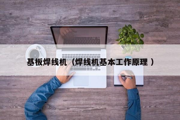 基板焊線機（焊線機基本工作原理 ）