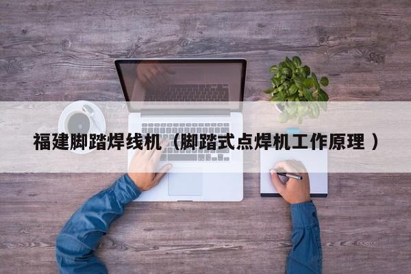 福建腳踏焊線機（腳踏式點焊機工作原理 ）