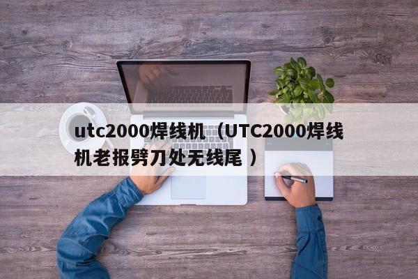 utc2000焊線機（UTC2000焊線機老報劈刀處無線尾 ）