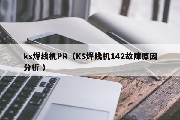 ks焊線機PR（KS焊線機142故障原因分析 ）