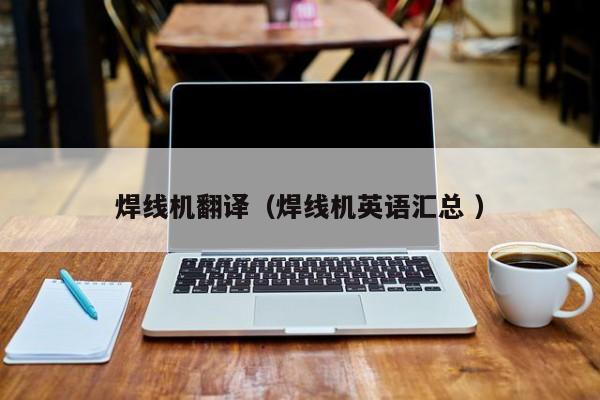焊線機翻譯（焊線機英語匯總 ）