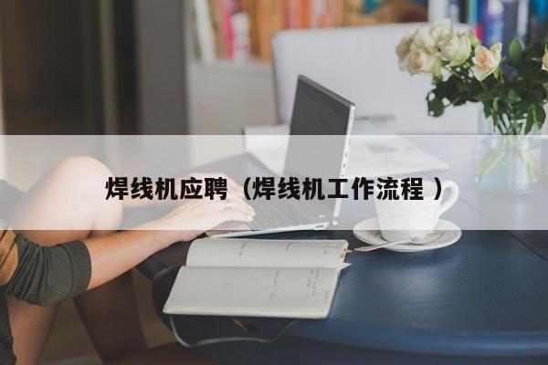 焊線機應聘（焊線機工作流程 ）