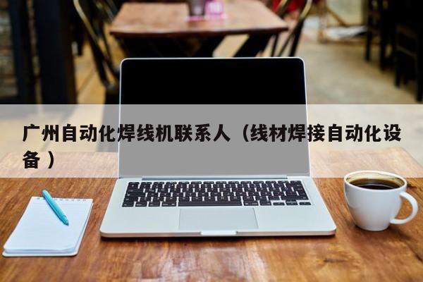 廣州自動化焊線機聯系人（線材焊接自動化設備 ）